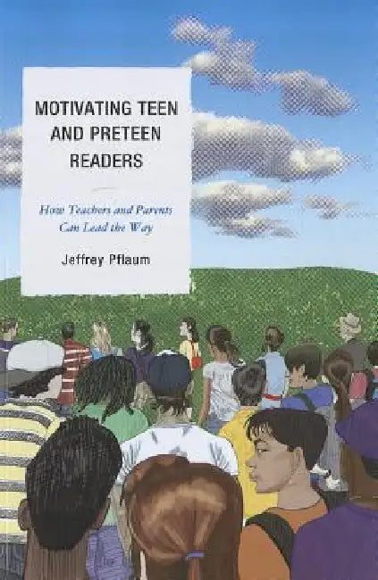 Motivating Teen and Preteen Readers: How Teachers and Parents Can Lead the Way by Jeffrey Pflaum