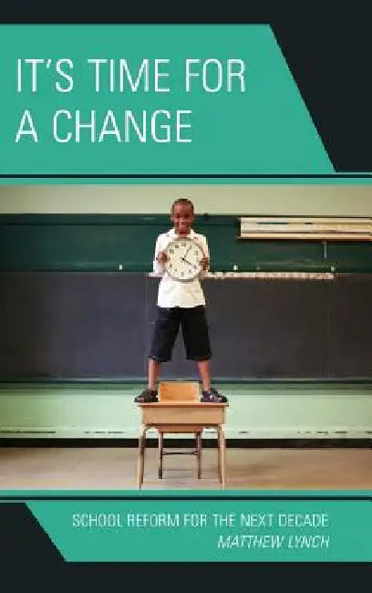 It's Time for a Change: School Reform for the Next Decade by Matthew Lynch