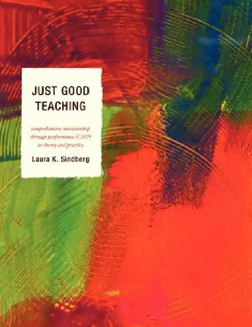 Just Good Teaching: Comprehensive Musicianship Through Performance in Theory and Practice by Laura Sindberg
