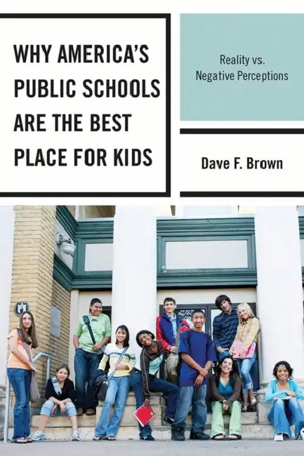 Why America's Public Schools Are the Best Place for Kids: Reality vs. Negative Perceptions by Dave F. Brown