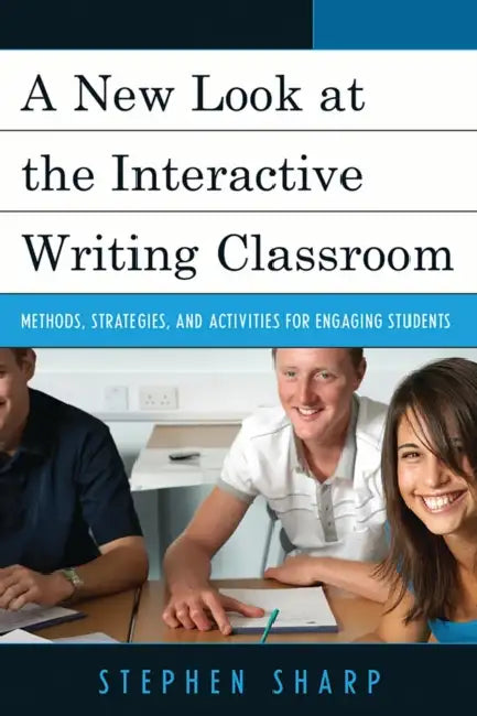 A New Look at the Interactive Writing Classroom: Methods, Strategies, and Activities to Engage Students by Stephen Sharp