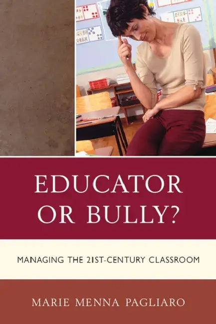 Educator or Bully?: Managing the 21st-Century Classroom by Marie Menna Pagliaro
