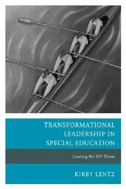 Transformational Leadership in Special Education: Leading the IEP Team by Kirby Lentz