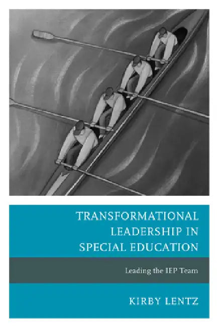 Transformational Leadership in Special Education: Leading the IEP Team by Kirby Lentz