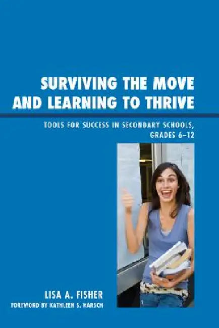 Surviving the Move and Learning to Thrive: Tools for Success in Secondary Schools, Grades 6-12 by Lisa Anne Fisher