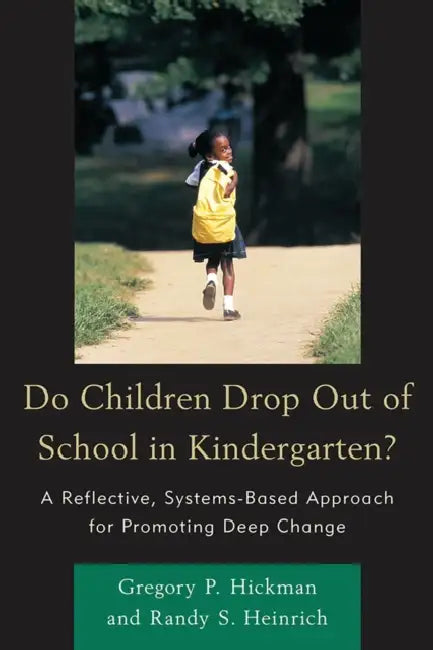 Do Children Drop Out of School in Kindergarten?: A Reflective, Systems-Based Approach for Promoting Deep Change by Gregory P. Hickman, Randy S. Heinrich