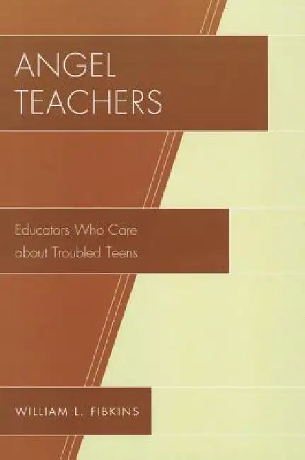 Angel Teachers: Educators Who Care about Troubled Teens by William L. Fibkins