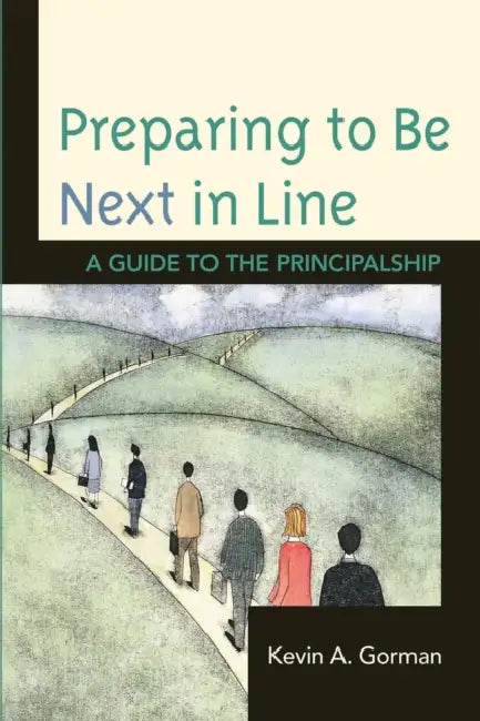 Preparing to Be Next in Line: A Guide to the Principalship by Kevin A. Gorman