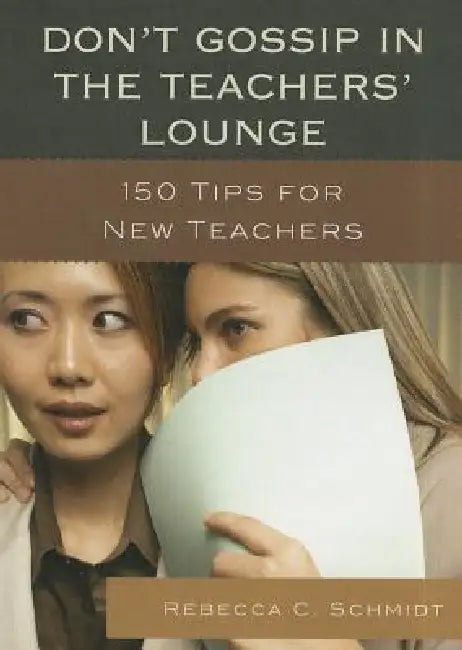 Don't Gossip in the Teachers' Lounge: 150 Tips for New Teachers by Rebecca C. Schmidt