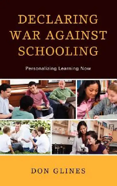 Declaring War Against Schooling: Personalizing Learning Now by Don Glines