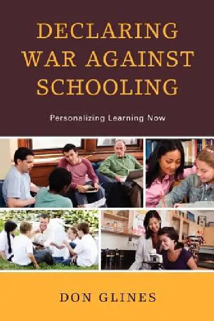 Declaring War Against Schooling: Personalizing Learning Now by Don Glines