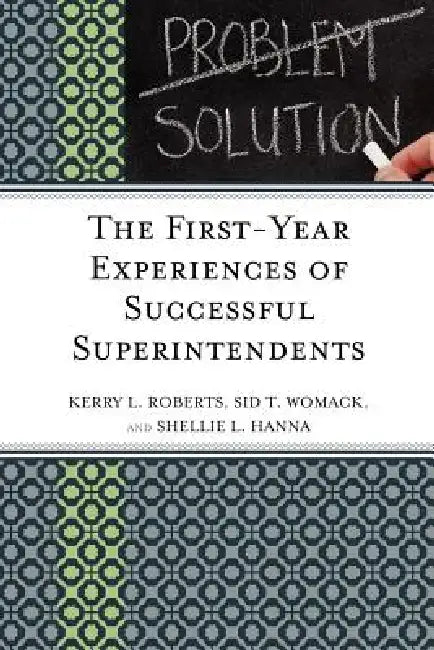 The First-Year Experiences of Successful Superintendents by Kerry Roberts, Shellie L. Hanna, Sid T. Womack