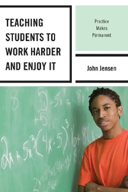 Teaching Students to Work Harder and Enjoy It: Practice Makes Permanent by John Jensen