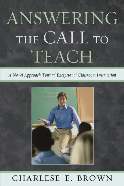 Answering the Call to Teach: A Novel Approach to Exceptional Classroom Instruction by Charlese Brown
