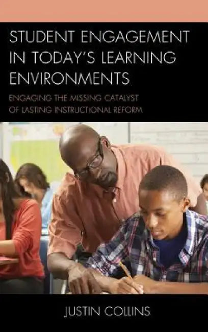 Student Engagement in Today's Learning Environments: Engaging the Missing Catalyst of Lasting Instructional Reform by Justin A. Collins