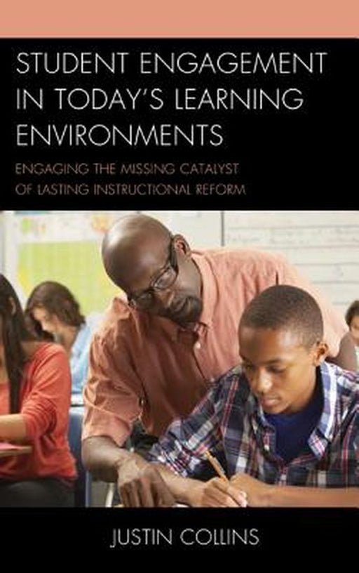Student Engagement In Today'S Learning Environments: Engaging the Missing Catalyst of Lasting Instructional Reform by Justin A. Collins
