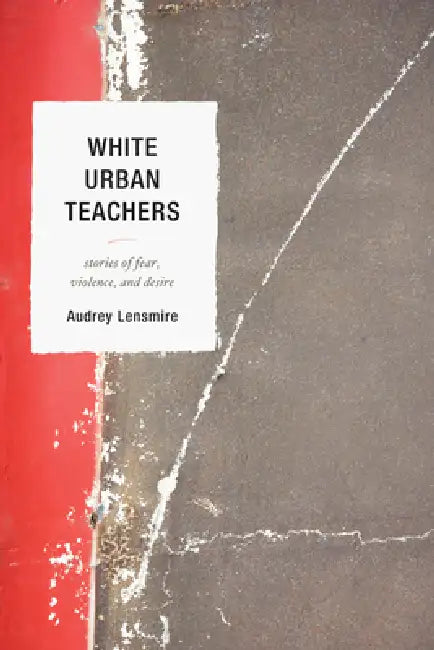 White Urban Teachers: Stories of Fear, Violence, and Desire by Audrey Lensmire