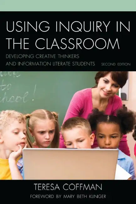 Using Inquiry in the Classroom: Developing Creative Thinkers and Information Literate Students by Teresa Coffman