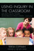 Using Inquiry in the Classroom: Developing Creative Thinkers and Information Literate Students by Teresa Coffman