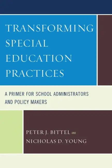 Transforming Special Education Practices: A Primer for School Administrators and Policy Makers by Nicholas D. Young, Peter Bittel