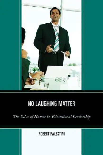 No Laughing Matter: The Value of Humor in Educational Leadership by Robert Palestini