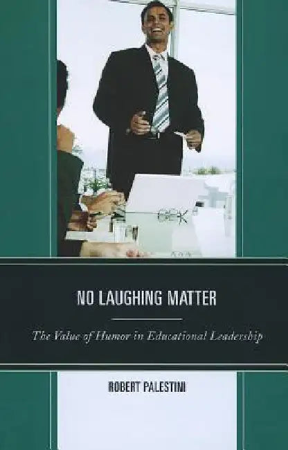 No Laughing Matter: The Value of Humor in Educational Leadership by Robert Palestini