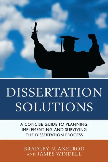 Dissertation Solutions: A Concise Guide to Planning, Implementing, and Surviving the Dissertation Process by Bradley Axelrod, James Windell