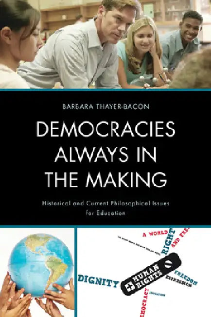 Democracies Always in the Making: Historical and Current Philosophical Issues for Education by Barbara J. Thayer-Bacon