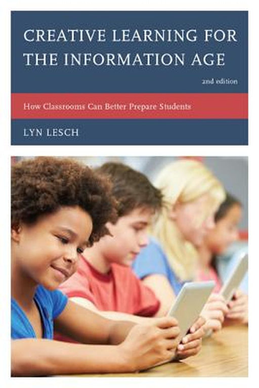Creative Learning For The Information Age: How Classrooms Can Better Prepare Students by Lyn Lesch