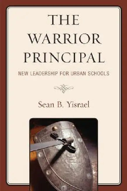 The Warrior Principal: New Leadership for Urban Schools by Sean B. Yisrael