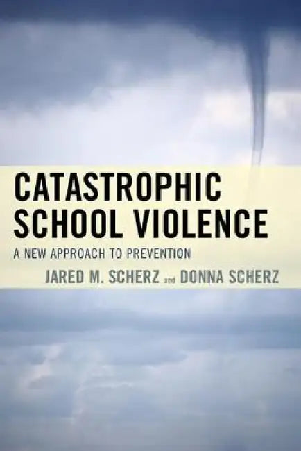 Catastrophic School Violence: A New Approach to Prevention by Jared M. Scherz, Donna Scherz