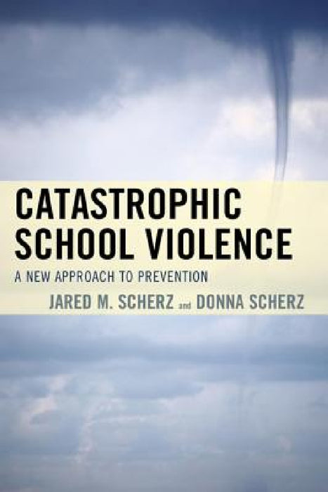 Catastrophic School Violence: A New Approach to Prevention by Jared M. Scherz, Donna Scherz