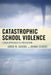 Catastrophic School Violence: A New Approach to Prevention by Jared M. Scherz, Donna Scherz