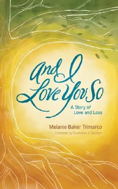 And I Love You So: A Story of Love and Loss by Melanie Baker Trimarco