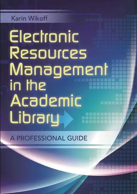 Electronics Resources Management in the Academic Library: A Professional Guide by Karin Wikoff
