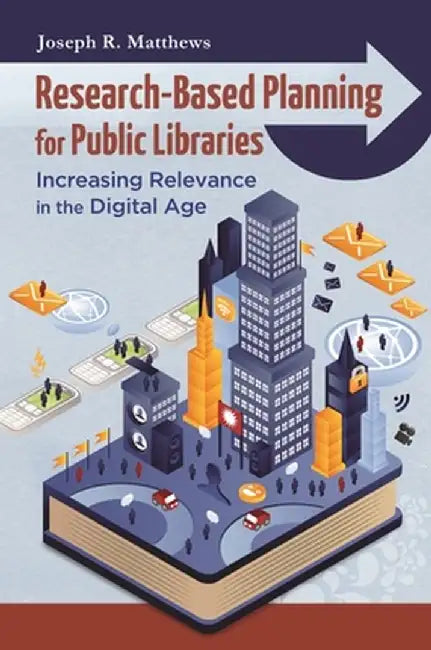 Research-Based Planning for Public Libraries: Increasing Relevance in the Digital Age by Joseph R. Matthews