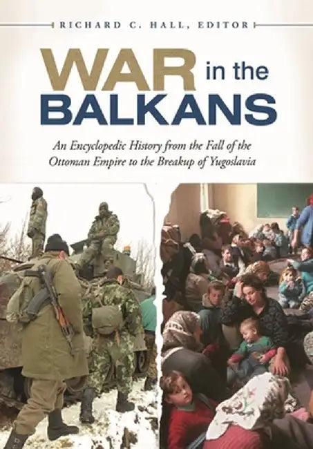 War in the Balkans: An Encyclopedic History from the Fall of the Ottoman Empire to the Breakup of Yugoslavia by Richard C. Hall