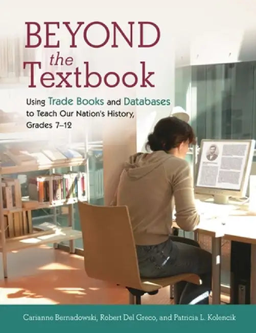 Beyond the Textbook: Using Trade Books and Databases to Teach Our Nation's History, Grades 7-12 by Carianne Bernadowski