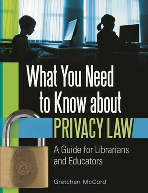 What You Need to Know about Privacy Law: A Guide for Librarians and Educators by Gretchen McCord