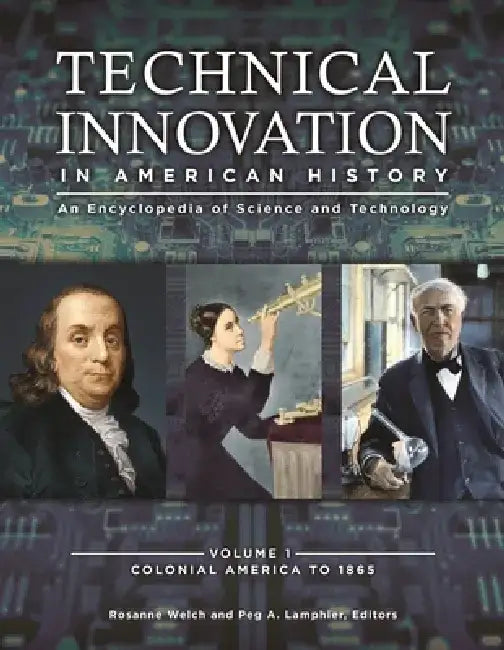 Technical Innovation in American History [3 Volumes]: An Encyclopedia of Science and Technology by Rosanne Welch