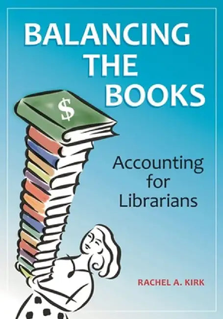 Balancing the Books: Accounting for Librarians by Rachel A. Kirk
