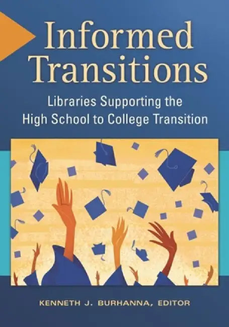 Informed Transitions: Libraries Supporting the High School to College Transition by Kenneth Burhanna