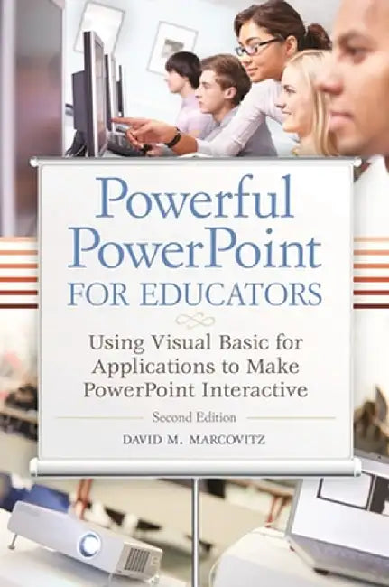 Powerful PowerPoint for Educators: Using Visual Basic for Applications to Make PowerPoint Interactive by David Marcovitz