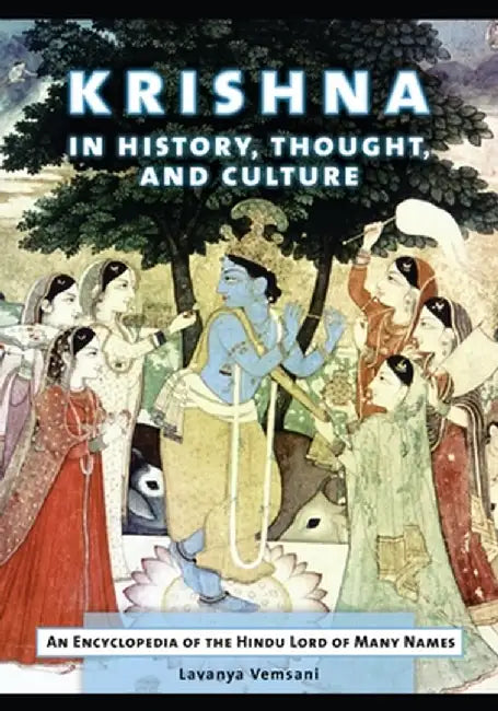 Krishna in History, Thought, and Culture: An Encyclopedia of the Hindu Lord of Many Names by Lavanya Vemsani