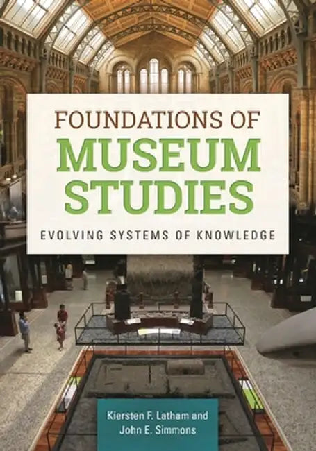 Foundations of Museum Studies: Evolving Systems of Knowledge by Kiersten Latham