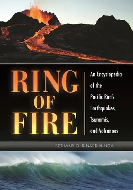Ring of Fire: An Encyclopedia of the Pacific Rim's Earthquakes, Tsunamis, and Volcanoes by Bethany Hinga