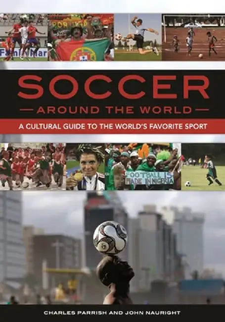 Soccer Around the World: A Cultural Guide to the World's Favorite Sport by Charles Parrish