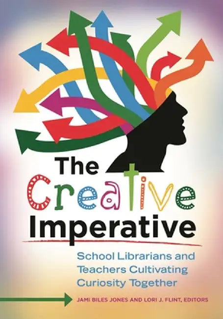 The Creative Imperative: School Librarians and Teachers Cultivating Curiosity Together by Jami Biles Jones
