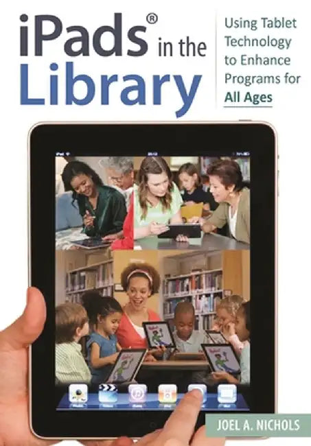 Ipads(r) in the Library: Using Tablet Technology to Enhance Programs for All Ages by Joel a. Nichols