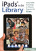 Ipads(r) in the Library: Using Tablet Technology to Enhance Programs for All Ages by Joel a. Nichols